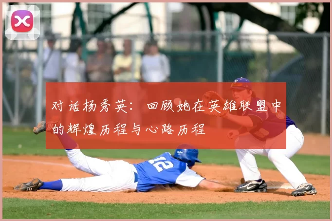 对话杨秀英：回顾她在英雄联盟中的辉煌历程与心路历程