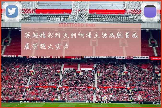 英超精彩对决利物浦主场战胜曼城展现强大实力