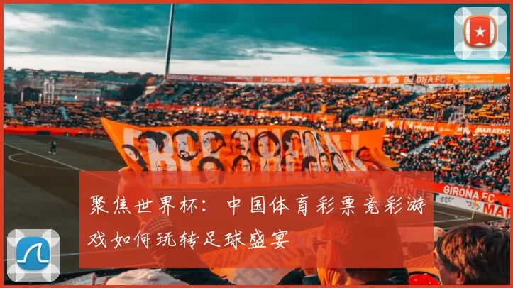 聚焦世界杯：中国体育彩票竞彩游戏如何玩转足球盛宴