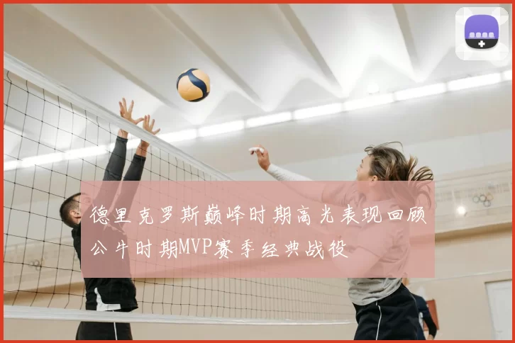 德里克罗斯巅峰时期高光表现回顾公牛时期MVP赛季经典战役