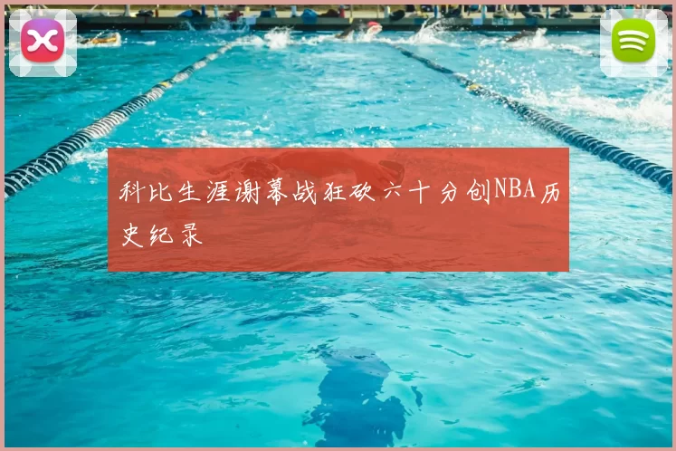 科比生涯谢幕战狂砍六十分创NBA历史纪录