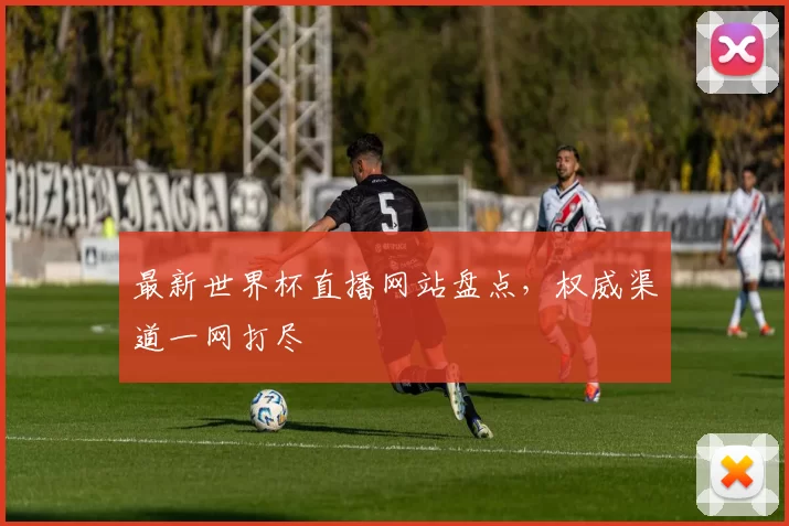 最新世界杯直播网站盘点，权威渠道一网打尽
