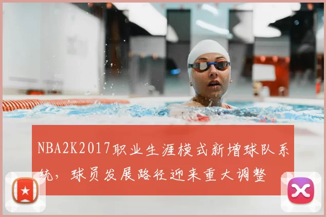 NBA2K2017职业生涯模式新增球队系统，球员发展路径迎来重大调整