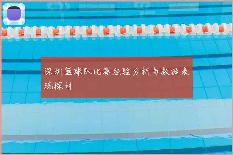 深圳篮球队比赛经验分析与数据表现探讨
