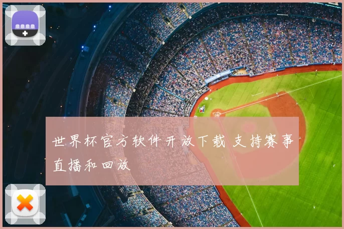世界杯官方软件开放下载 支持赛事直播和回放
