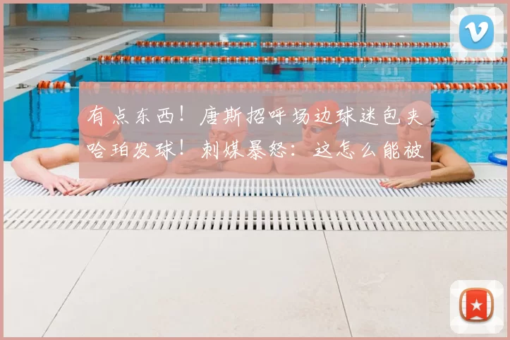 有点东西！唐斯招呼场边球迷包夹哈珀发球！刺媒暴怒：这怎么能被允许呢？