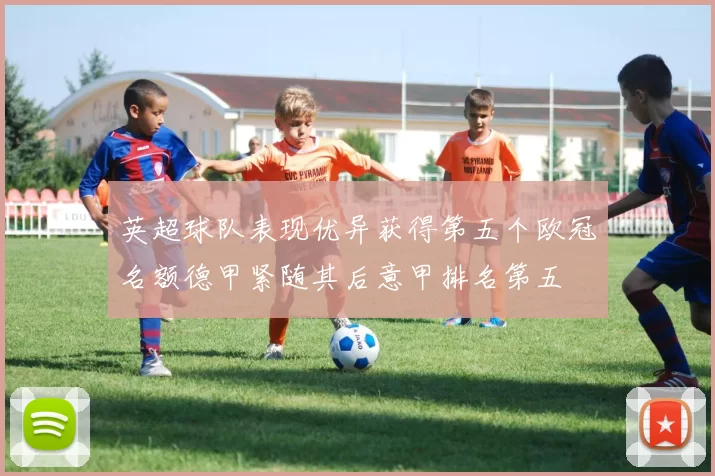 英超球队表现优异获得第五个欧冠名额德甲紧随其后意甲排名第五