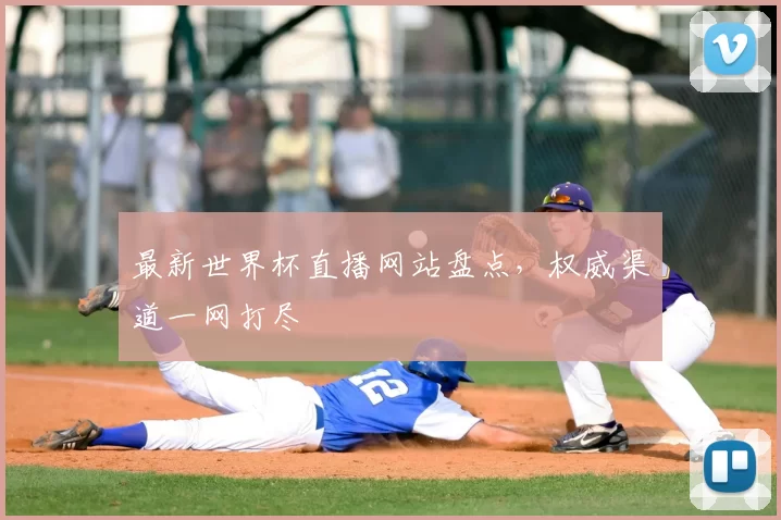 最新世界杯直播网站盘点，权威渠道一网打尽