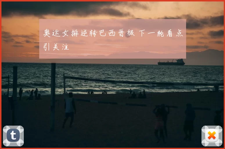 奥运女排逆转巴西晋级 下一轮看点引关注