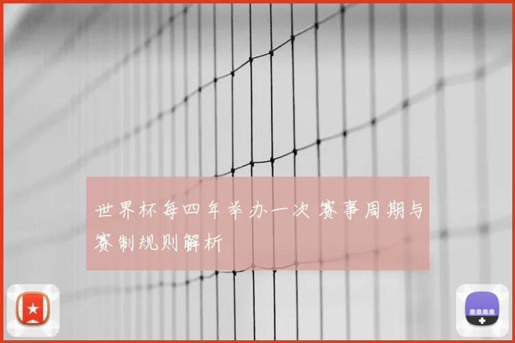 世界杯每四年举办一次 赛事周期与赛制规则解析