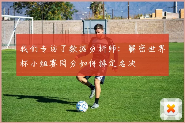 我们专访了数据分析师：解密世界杯小组赛同分如何排定名次
