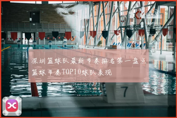 深圳篮球队最新节奏排名第一盘点篮球节奏TOP10球队表现