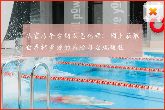 从官方平台到灰色地带:网上获取世界杯资源的风险与合规路径