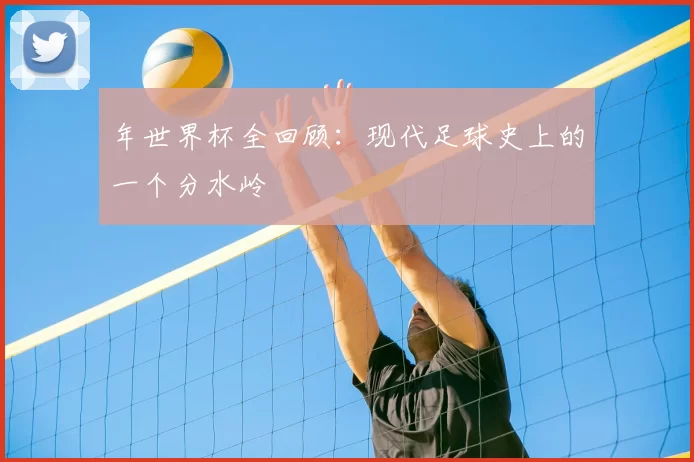 年世界杯全回顾：现代足球史上的一个分水岭