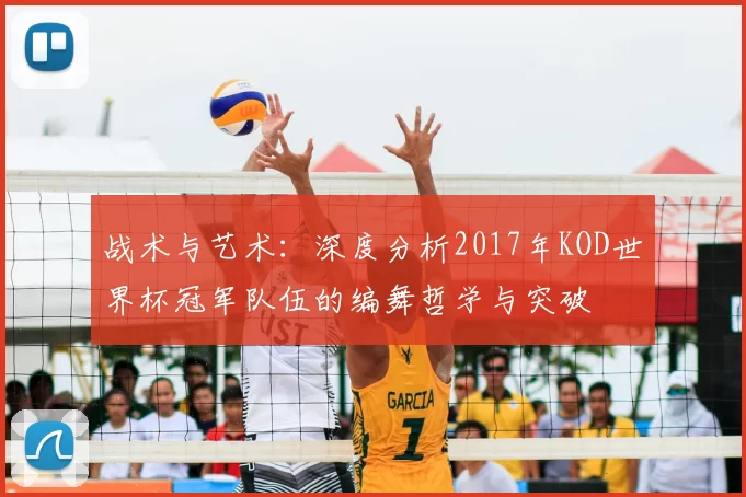 战术与艺术：深度分析2017年KOD世界杯冠军队伍的编舞哲学与突破