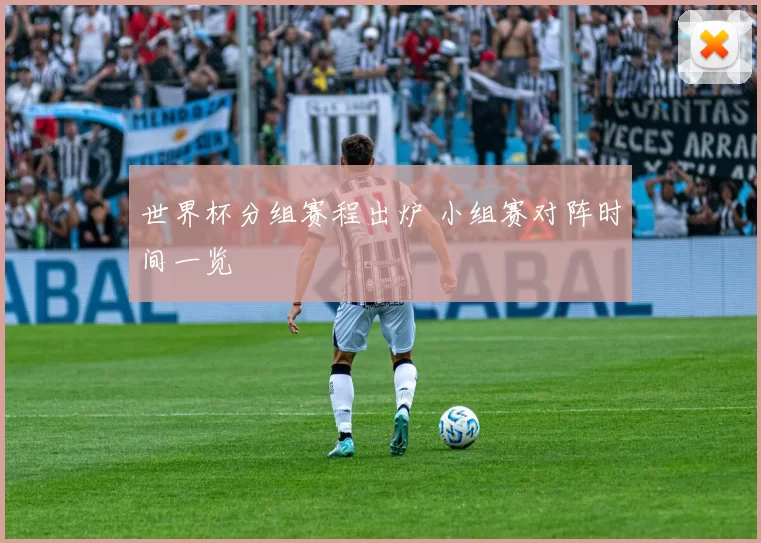 世界杯分组赛程出炉 小组赛对阵时间一览