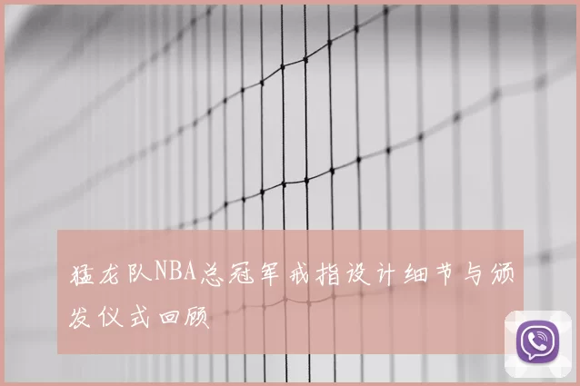 猛龙队NBA总冠军戒指设计细节与颁发仪式回顾