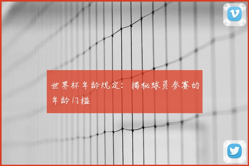 世界杯年龄规定：揭秘球员参赛的年龄门槛