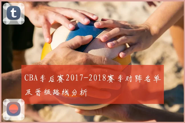 CBA季后赛2017-2018赛季对阵名单及晋级路线分析