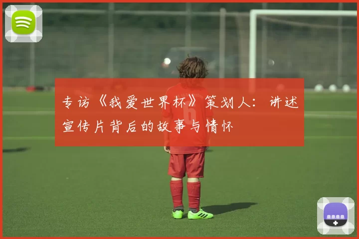 专访《我爱世界杯》策划人：讲述宣传片背后的故事与情怀