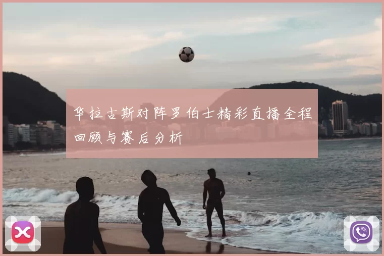 华拉古斯对阵罗伯士精彩直播全程回顾与赛后分析