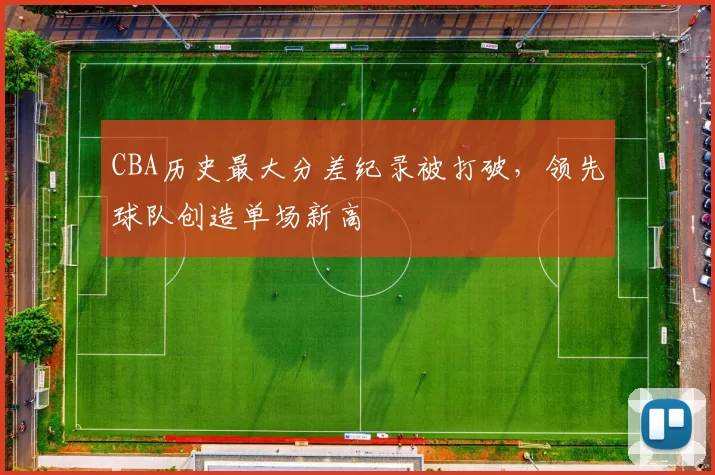 CBA历史最大分差纪录被打破，领先球队创造单场新高