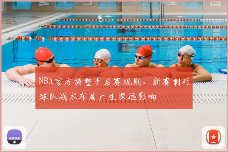 NBA官方调整季后赛规则,新赛制对球队战术布局产生深远影响