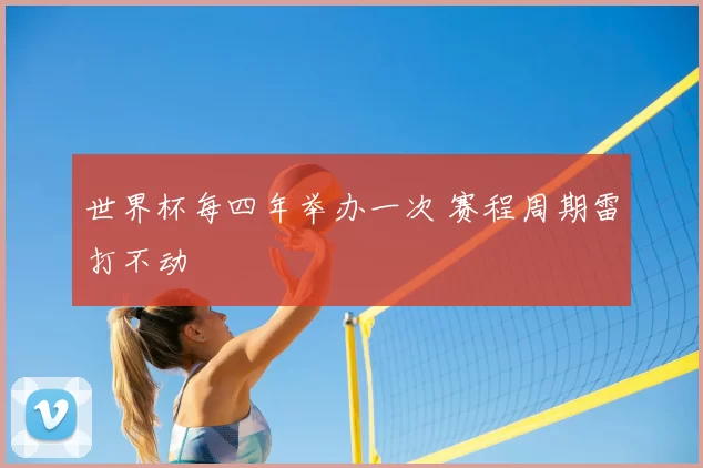 世界杯每四年举办一次 赛程周期雷打不动