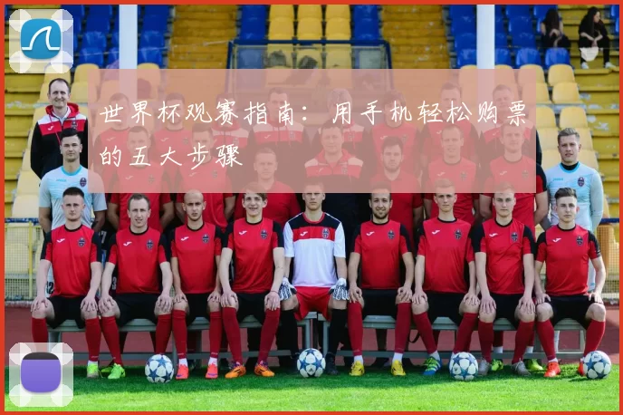 世界杯观赛指南：用手机轻松购票的五大步骤