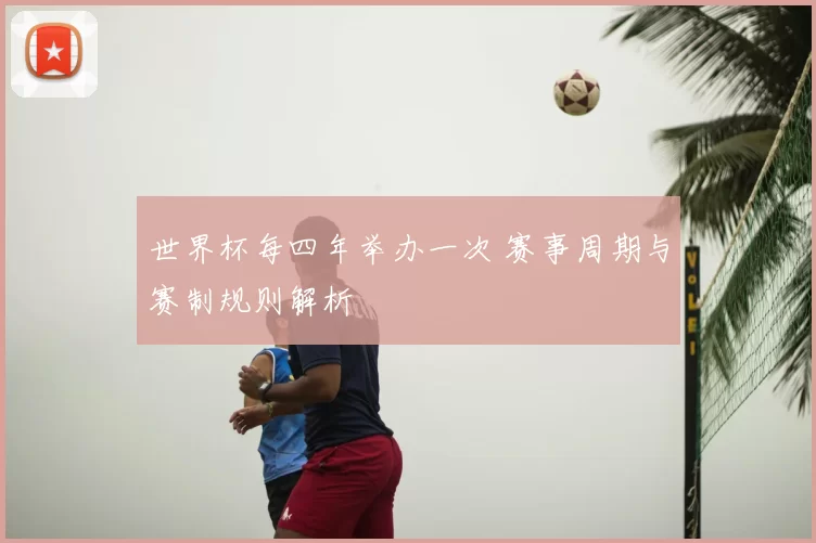 世界杯每四年举办一次 赛事周期与赛制规则解析