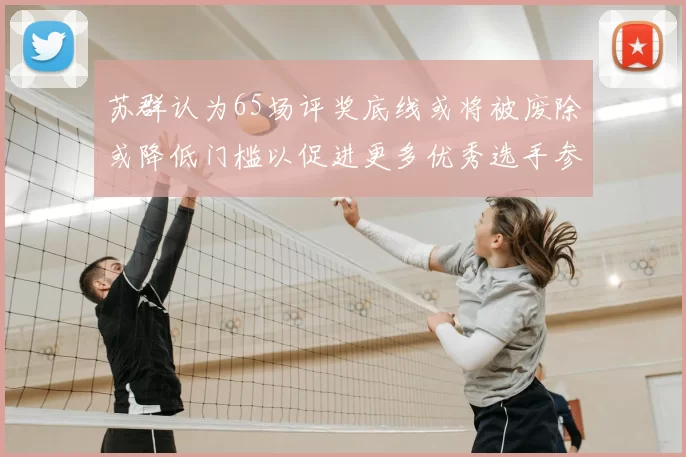 苏群认为65场评奖底线或将被废除或降低门槛以促进更多优秀选手参与