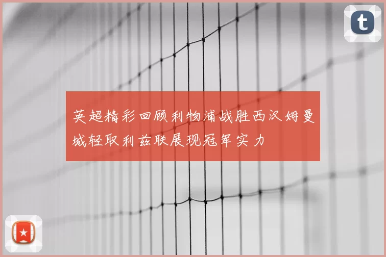 英超精彩回顾利物浦战胜西汉姆曼城轻取利兹联展现冠军实力