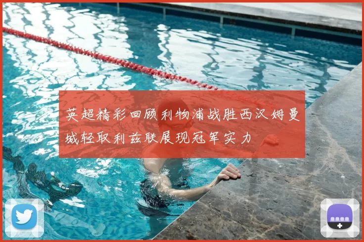英超精彩回顾利物浦战胜西汉姆曼城轻取利兹联展现冠军实力