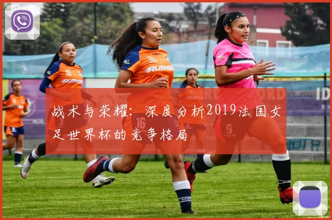 战术与荣耀:深度分析2019法国女足世界杯的竞争格局