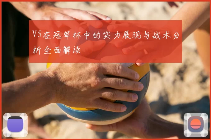 V5在冠军杯中的实力展现与战术分析全面解读
