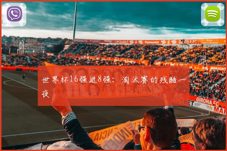世界杯16强进8强：淘汰赛的残酷一夜