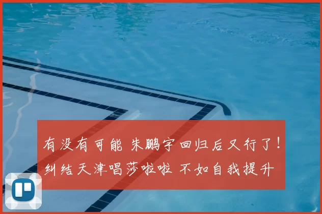 有没有可能 朱鹏宇回归后又行了！纠结天津唱莎啦啦 不如自我提升