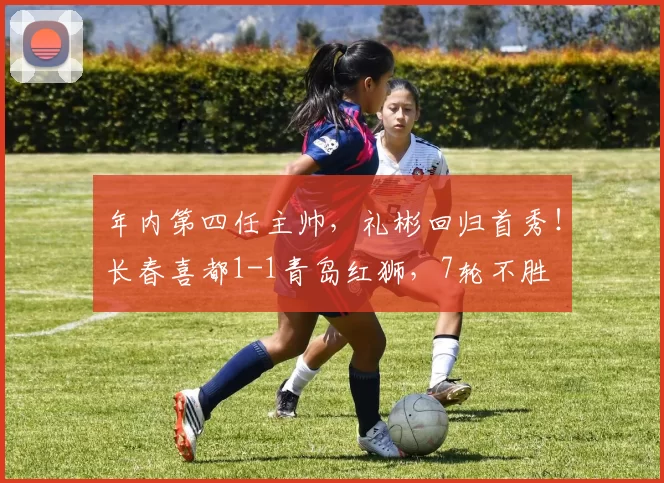 年内第四任主帅，礼彬回归首秀！长春喜都1-1青岛红狮，7轮不胜