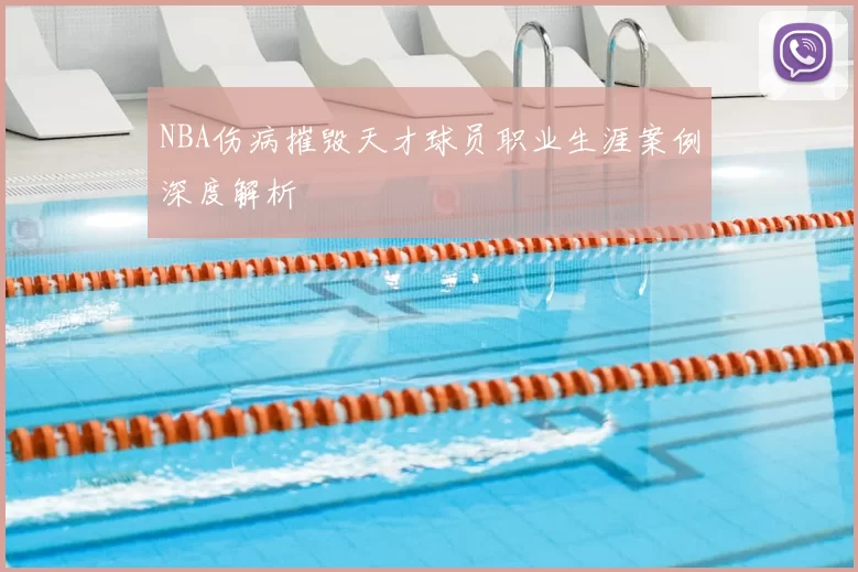 NBA伤病摧毁天才球员职业生涯案例深度解析