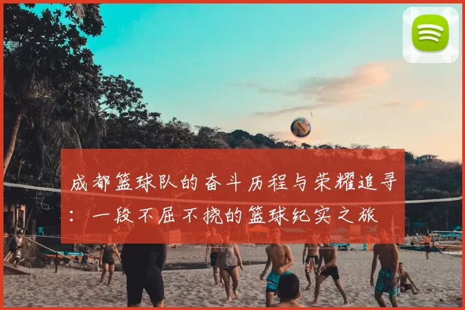 成都篮球队的奋斗历程与荣耀追寻:一段不屈不挠的篮球纪实之旅