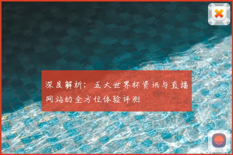 深度解析：五大世界杯资讯与直播网站的全方位体验评测