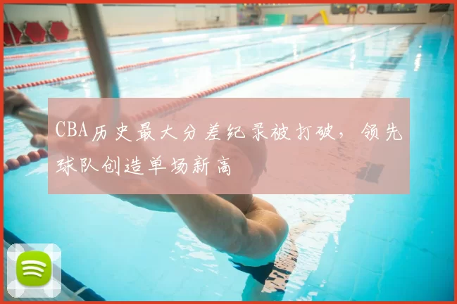 CBA历史最大分差纪录被打破，领先球队创造单场新高