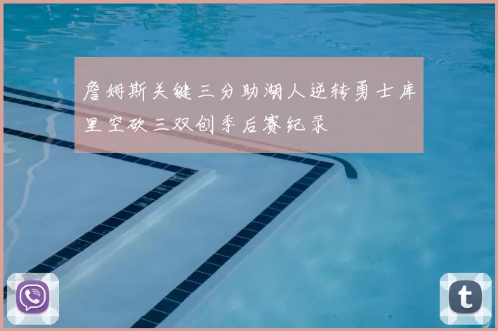 詹姆斯关键三分助湖人逆转勇士库里空砍三双创季后赛纪录