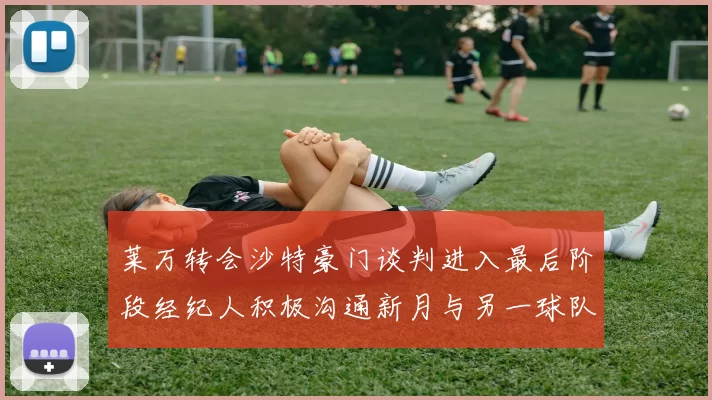 莱万转会沙特豪门谈判进入最后阶段经纪人积极沟通新月与另一球队