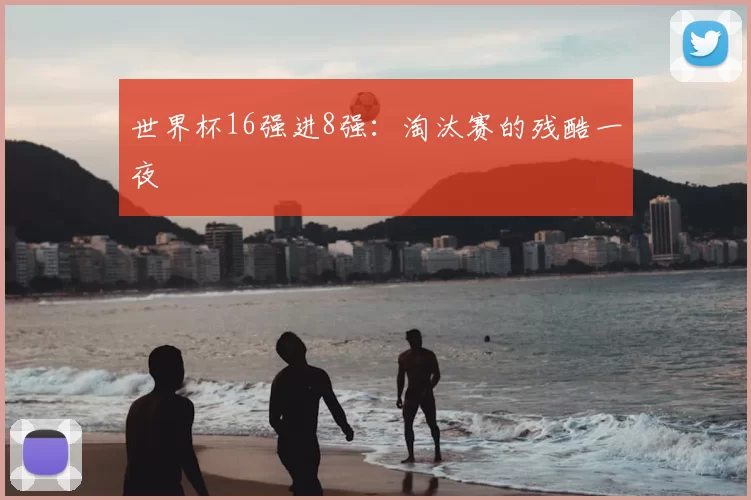 世界杯16强进8强:淘汰赛的残酷一夜