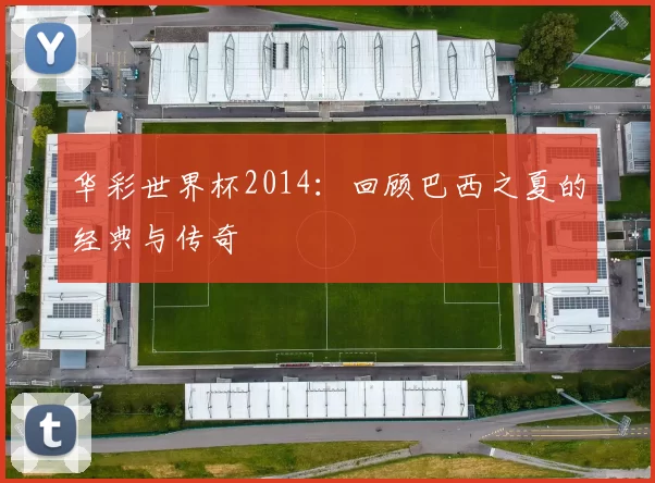华彩世界杯2014：回顾巴西之夏的经典与传奇