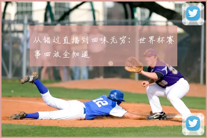 从错过直播到回味无穷:世界杯赛事回放全知道
