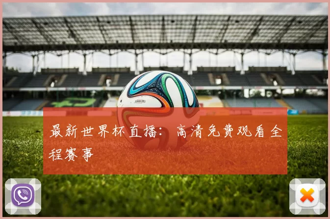 最新世界杯直播：高清免费观看全程赛事