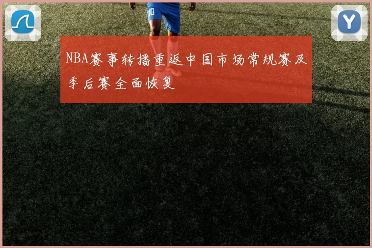NBA赛事转播重返中国市场常规赛及季后赛全面恢复