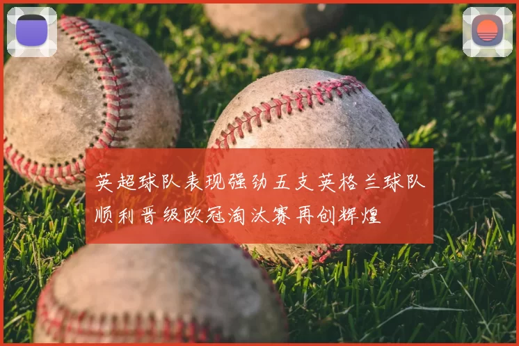 英超球队表现强劲五支英格兰球队顺利晋级欧冠淘汰赛再创辉煌